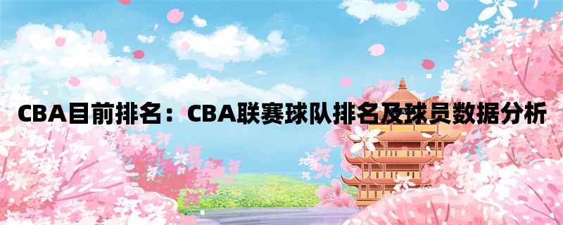 CBA目前排名：CBA联赛球队排名及球员数据分析