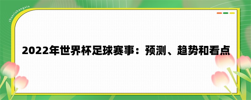 2022年世界杯足球赛事：预测、趋势和看点