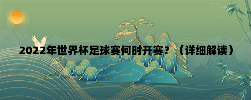 2022年世界杯足球赛何时开赛？（详细解读）