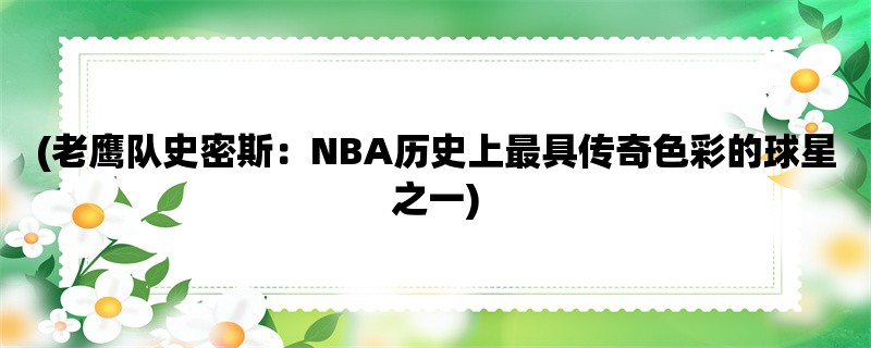 (老鹰队史密斯：NBA历史上最具传奇色彩的球星之一)