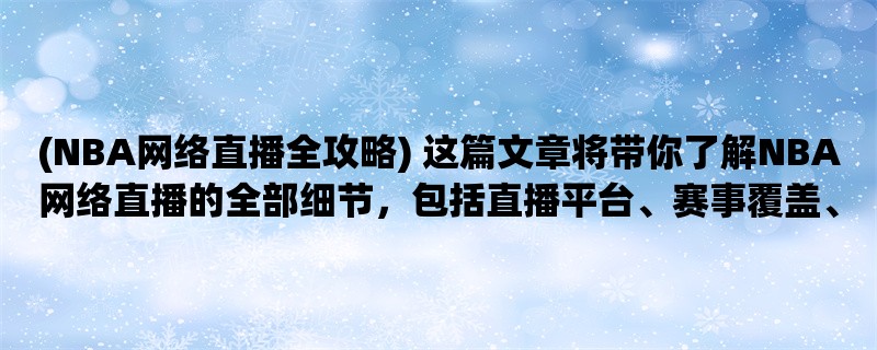 (NBA网络直播全攻略) 这篇文章将带你了解NBA网络直播的全部细节，包括直播平台、赛事覆盖、观看方式等。