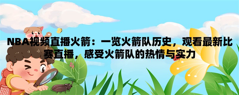 NBA视频直播火箭：一览火箭队历史，观看最新比赛直播，感受火箭队的热情与实力