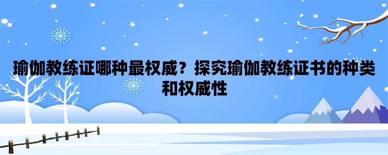 瑜伽教练证哪种最权威？探究瑜伽教练证书的种类和权威性