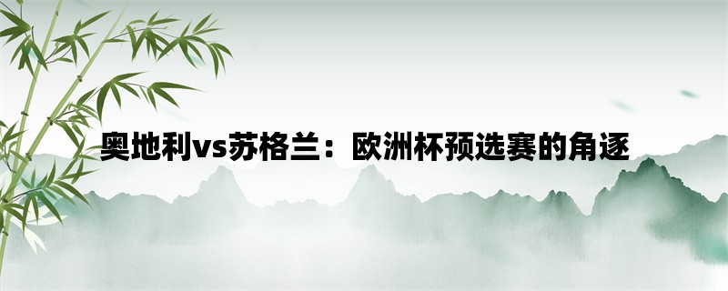 奥地利vs苏格兰：欧洲杯预选赛的角逐