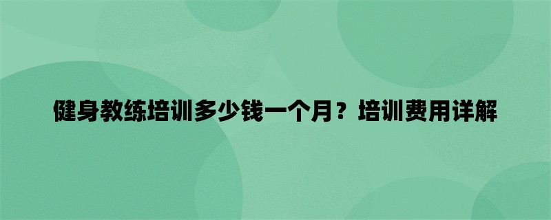 健身教练培训多少钱一个月？培训费用详解