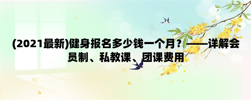 (2021最新)健身报名多少钱一个月，详解会员制、私教课、团课费用