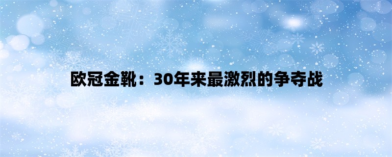 欧冠金靴：30年来最激烈的争夺战