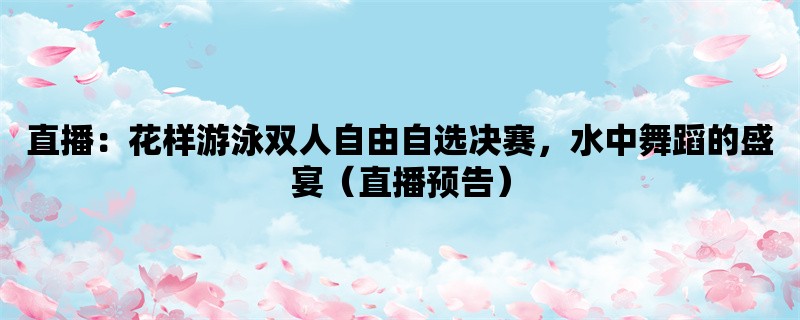 直播：花样游泳双人自由