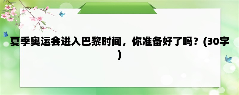 夏季奥运会进入巴黎时间，你准备好了吗？