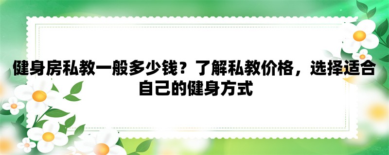 健身房私教一般多少钱？了解私教价格，选择适合自己的健身方式