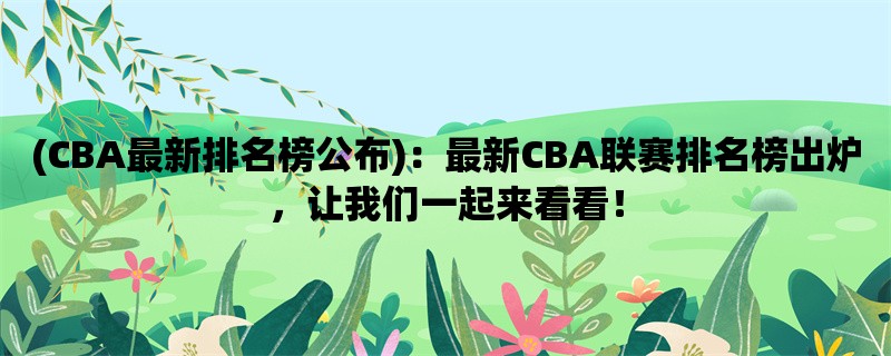 (CBA最新排名榜公布)：最新CBA联赛排名榜出炉，让我们一起来看看！