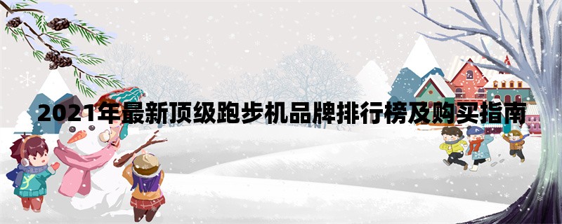 2021年最新顶级跑步机品牌排行榜及购买指南