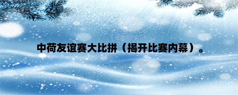 中荷友谊赛大比拼（揭开比赛内幕）。