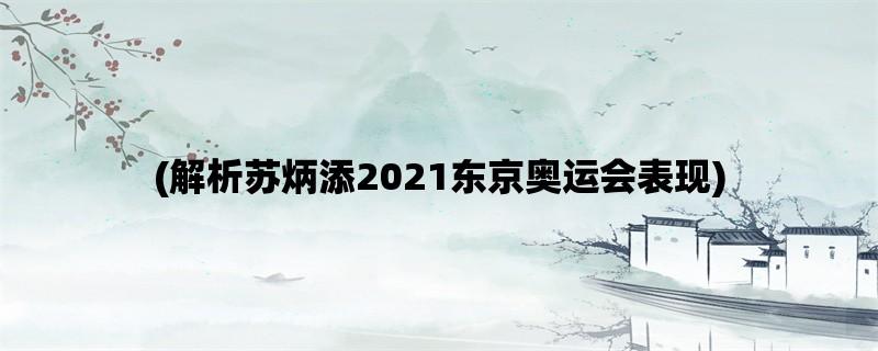 (解析苏炳添2021东京奥运会表现)