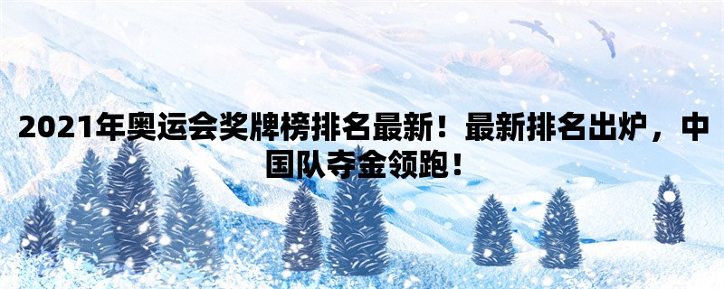 2021年奥运会奖牌榜排名最新！最新排名出炉，中国队夺金领跑！