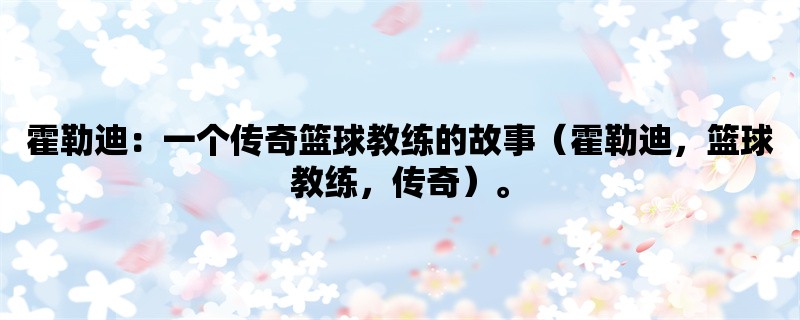 霍勒迪：一个传奇篮球教练的故事（霍勒迪，篮球教练，传奇）。