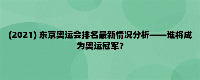 (2021) 东京奥运会排名最新情况分析，谁将成为奥运冠军？