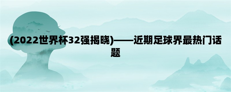 (2022世界杯32强揭晓)，近期足球界最热门话题