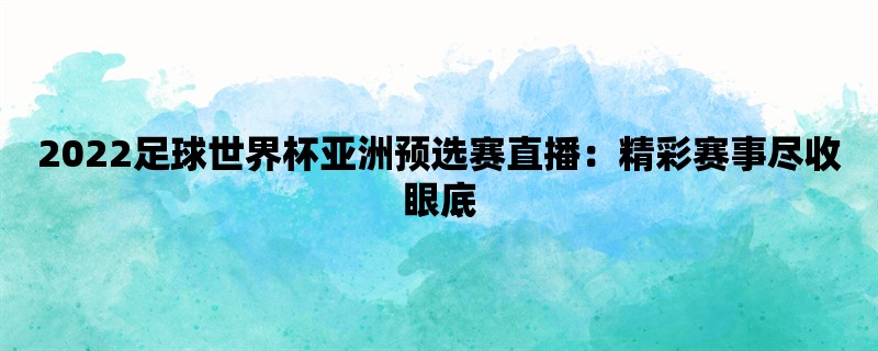 2022足球世界杯亚洲预选赛直播：精彩赛事尽收眼底