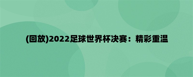 (回放)2022足球世界杯决赛：精彩重温