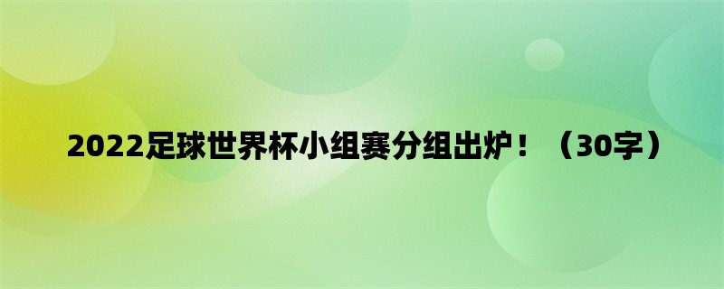 2022足球世界杯小组赛分组出炉！