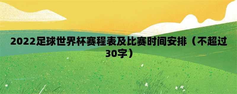 2022足球世界杯赛程表及比赛时间安排