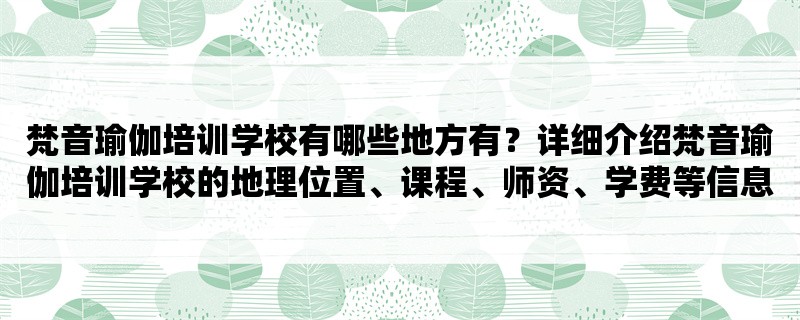 梵音瑜伽培训学校有哪些地方有？详细介绍梵音瑜伽培训学校的地理位置、课程、师资、学费等信息