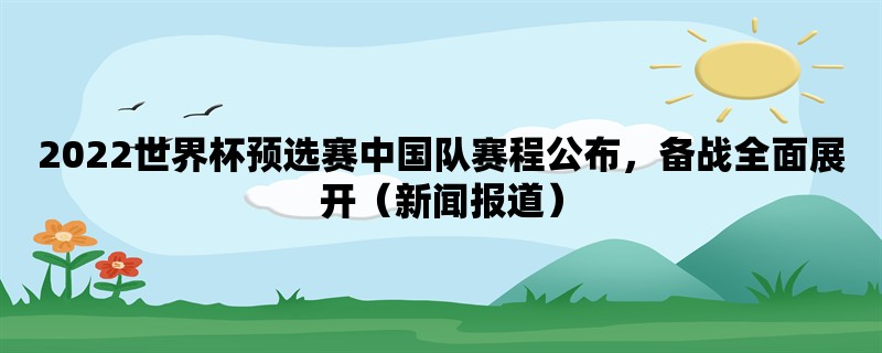 2022世界杯预选赛中国队赛程公布，备战全面展开（新闻报道）