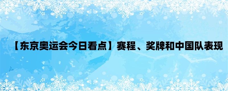 【东京奥运会今日看点】