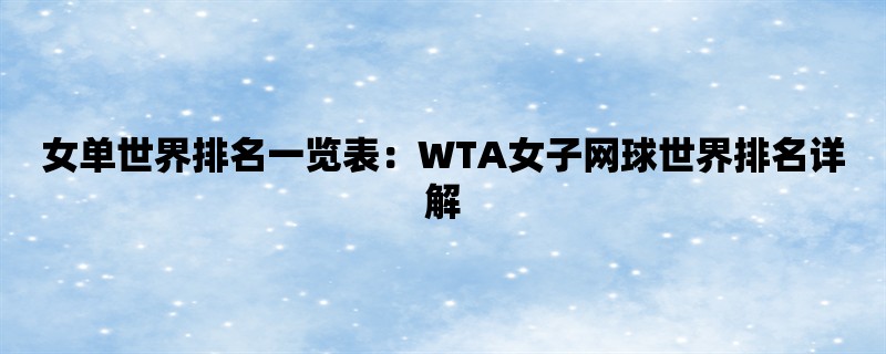 女单世界排名一览表：WTA女子网球世界排名详解