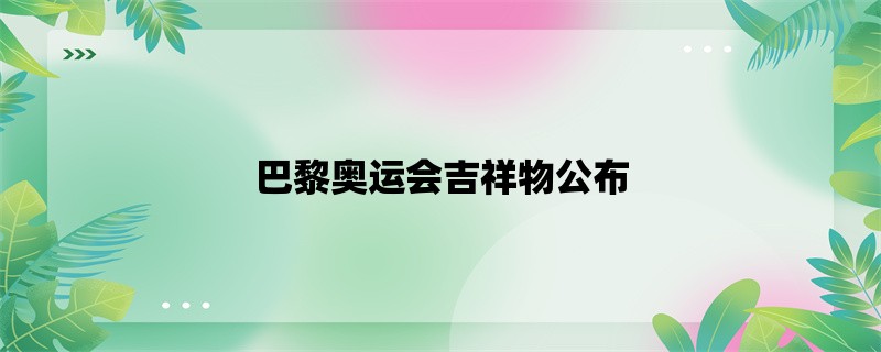 巴黎奥运会吉祥物公布