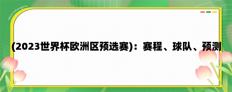 (2023世界杯欧洲区预选赛)：赛程、球队、预测