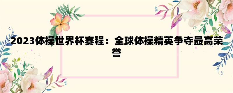 2023体操世界杯赛程：全