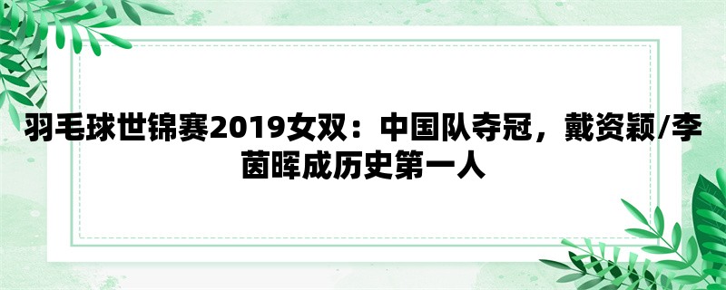 羽毛球世锦赛2019女双：中国队夺冠，戴资颖/李茵晖成历史第一人