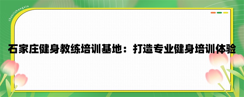 石家庄健身教练培训基地：打造专业健身培训体验