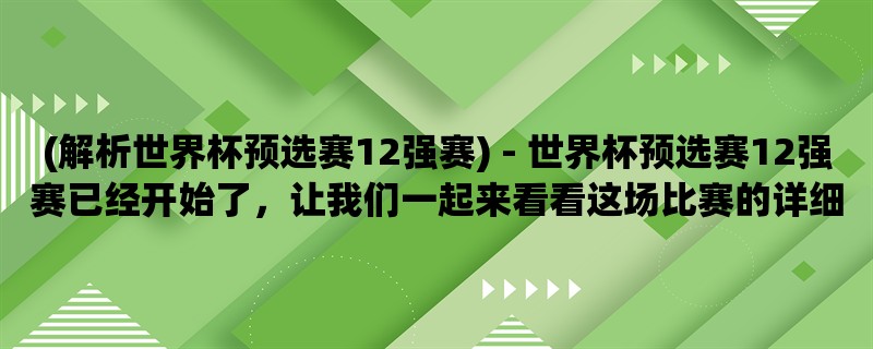 (解析世界杯预选赛12强赛) - 世界杯预选赛12强赛已经开始了，让我们一起来看看这场比赛的详细解析吧。