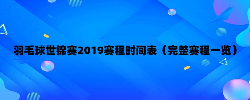 羽毛球世锦赛2019赛程时间表（完整赛程一览）