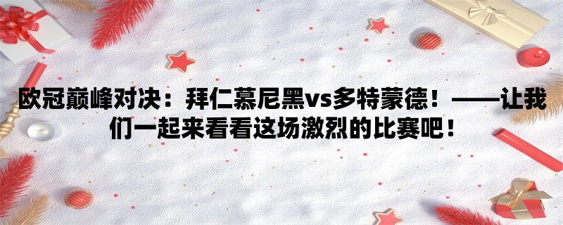 欧冠巅峰对决：拜仁慕尼黑vs多特蒙德！，让我们一起来看看这场激烈的比赛吧！