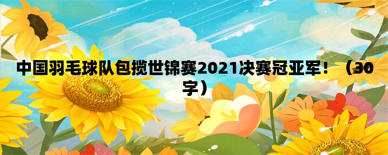 中国羽毛球队包揽世锦赛2021决赛冠亚军！