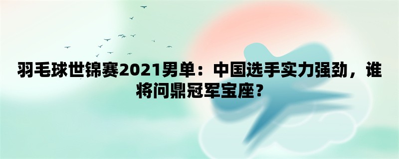 羽毛球世锦赛2021男单：