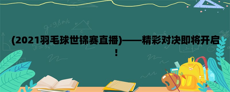 (2021羽毛球世锦赛直播