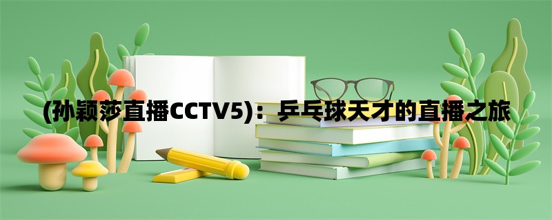 (孙颖莎直播CCTV5)：乒乓