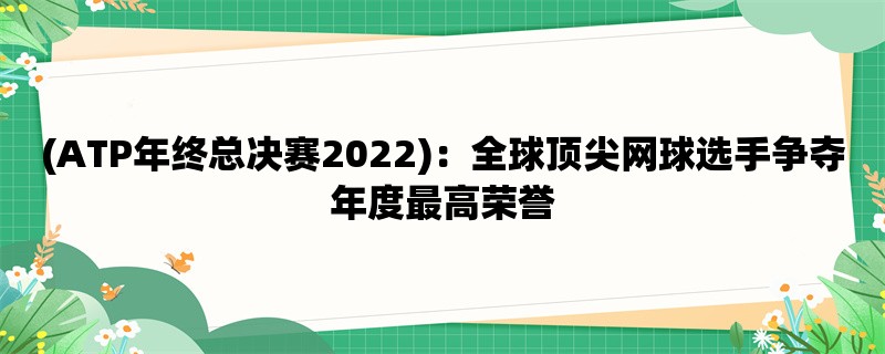 (ATP年终总决赛2022)：全球