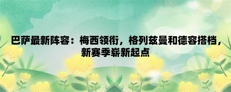 巴萨最新阵容：梅西领衔，格列兹曼和德容搭档，新赛季崭新起点