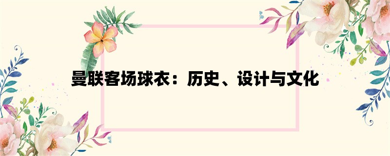 曼联客场球衣：历史、设