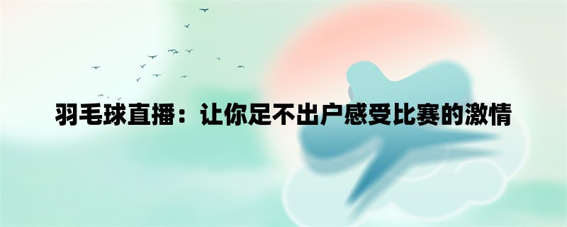 羽毛球直播：让你足不出