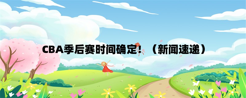 CBA季后赛时间确定！（新