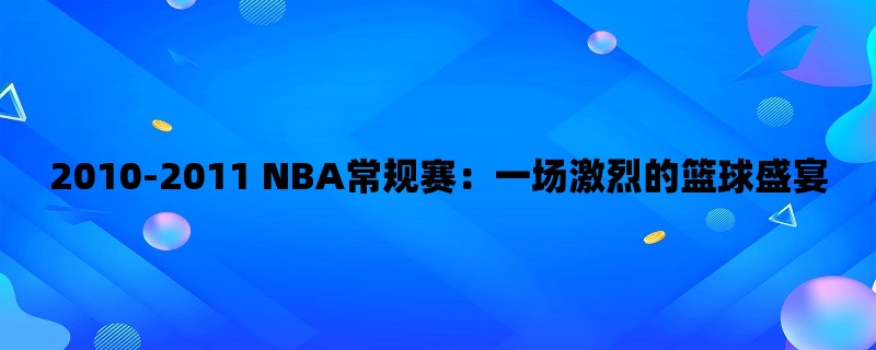 2010-2011 NBA常规赛：一场激烈的篮球盛宴