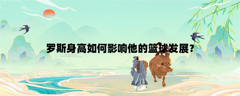 罗斯身高如何影响他的篮球发展？