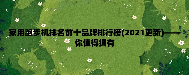 家用跑步机排名前十品牌排行榜(2021更新)，你值得拥有